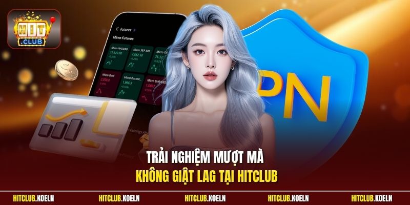 Trải nghiệm mượt mà không giật lag tại HitClub